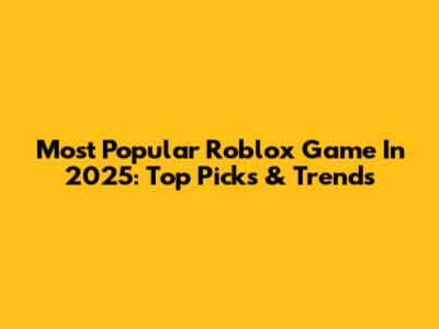 Most Popular Roblox Game In 2025: Top Picks & Trends