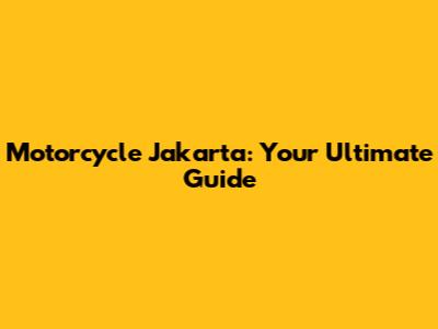 Motorcycle Jakarta: Your Ultimate Guide