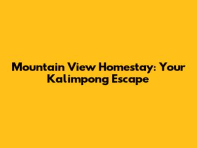 Mountain View Homestay: Your Kalimpong Escape
