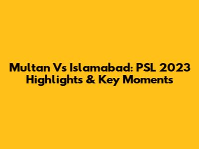 Multan Vs Islamabad: PSL 2023 Highlights & Key Moments