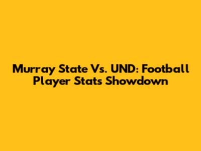 Murray State Vs. UND: Football Player Stats Showdown