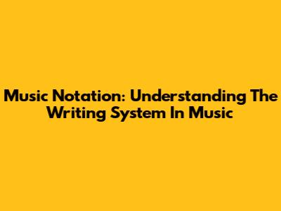 Music Notation: Understanding The Writing System In Music