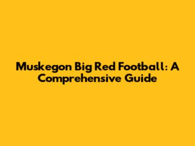 Muskegon Big Red Football: A Comprehensive Guide