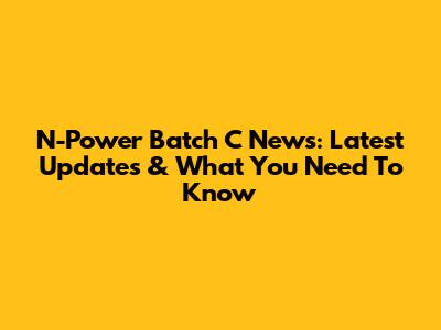 N-Power Batch C News: Latest Updates & What You Need To Know