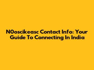 N0oscikeasc Contact Info: Your Guide To Connecting In India