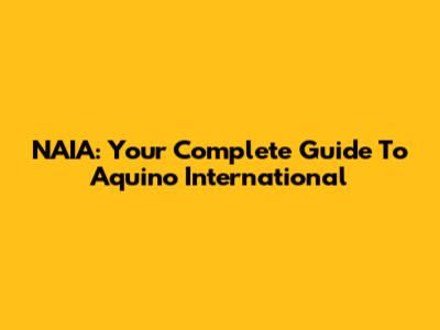 NAIA: Your Complete Guide To Aquino International