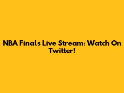 NBA Finals Live Stream: Watch On Twitter!