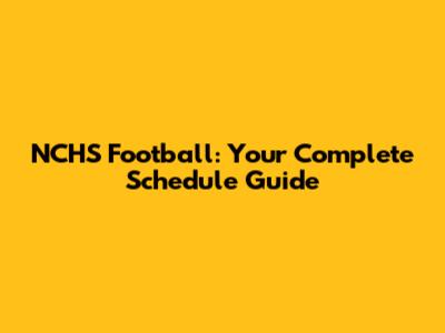 NCHS Football: Your Complete Schedule Guide