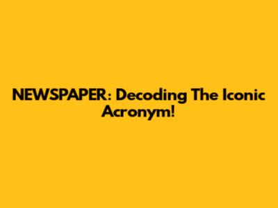 NEWSPAPER: Decoding The Iconic Acronym!