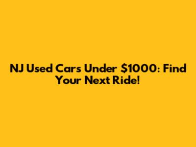 NJ Used Cars Under $1000: Find Your Next Ride!