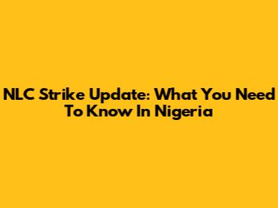 NLC Strike Update: What You Need To Know In Nigeria