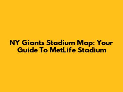 NY Giants Stadium Map: Your Guide To MetLife Stadium