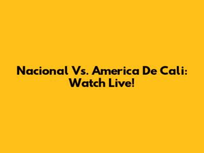 Nacional Vs. America De Cali: Watch Live!