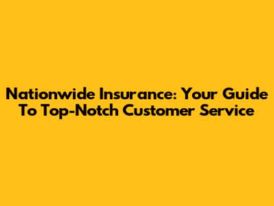 Nationwide Insurance: Your Guide To Top-Notch Customer Service