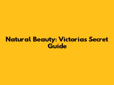 Natural Beauty: Victoria's Secret Guide