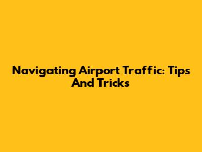 Navigating Airport Traffic: Tips And Tricks