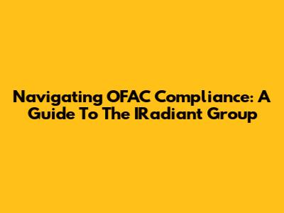 Navigating OFAC Compliance: A Guide To The IRadiant Group