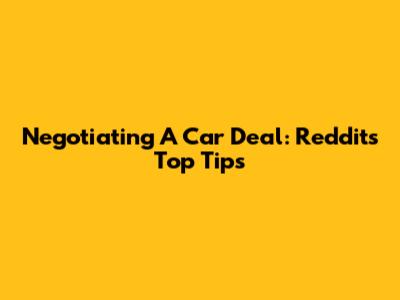 Negotiating A Car Deal: Reddit's Top Tips