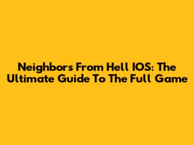 Neighbors From Hell IOS: The Ultimate Guide To The Full Game