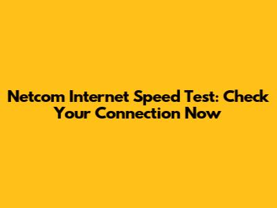 Netcom Internet Speed Test: Check Your Connection Now