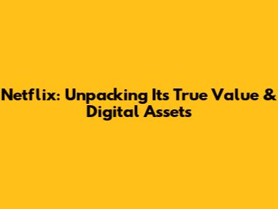 Netflix: Unpacking Its True Value & Digital Assets