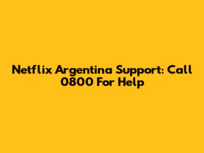 Netflix Argentina Support: Call 0800 For Help