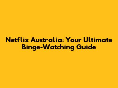Netflix Australia: Your Ultimate Binge-Watching Guide