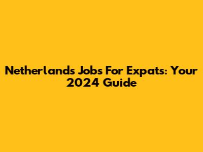 Netherlands Jobs For Expats: Your 2024 Guide