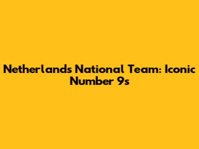 Netherlands National Team: Iconic Number 9s