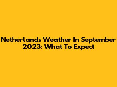 Netherlands Weather In September 2023: What To Expect