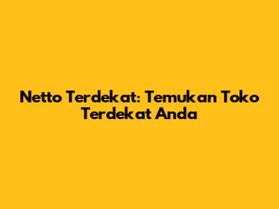 Netto Terdekat: Temukan Toko Terdekat Anda