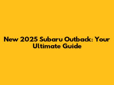 New 2025 Subaru Outback: Your Ultimate Guide