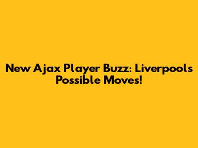 New Ajax Player Buzz: Liverpool's Possible Moves!