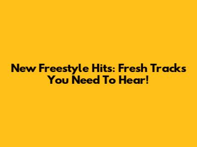 New Freestyle Hits: Fresh Tracks You Need To Hear!