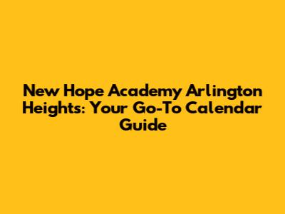 New Hope Academy Arlington Heights: Your Go-To Calendar Guide