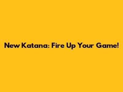 New Katana: Fire Up Your Game!