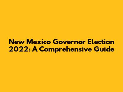 New Mexico Governor Election 2022: A Comprehensive Guide