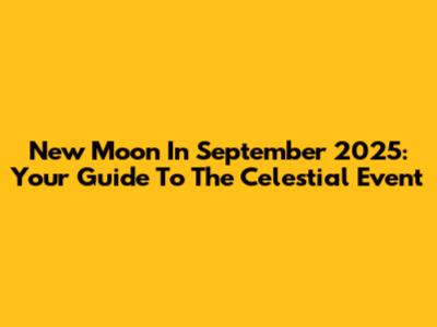 New Moon In September 2025: Your Guide To The Celestial Event