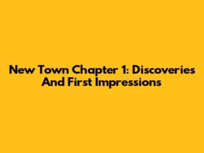 New Town Chapter 1: Discoveries And First Impressions