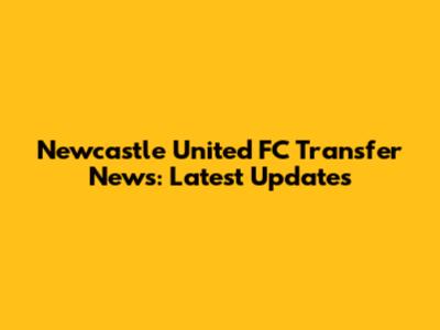 Newcastle United FC Transfer News: Latest Updates