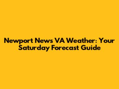 Newport News VA Weather: Your Saturday Forecast Guide