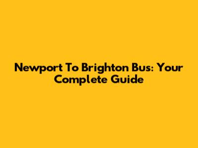 Newport To Brighton Bus: Your Complete Guide