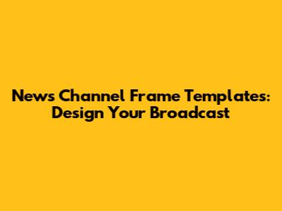 News Channel Frame Templates: Design Your Broadcast