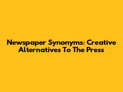 Newspaper Synonyms: Creative Alternatives To The Press