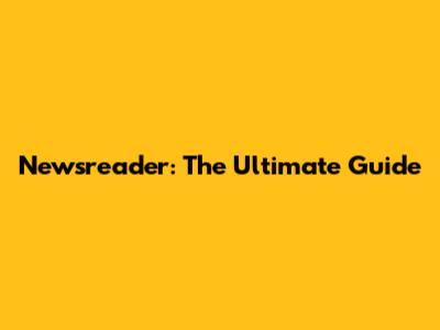 Newsreader: The Ultimate Guide