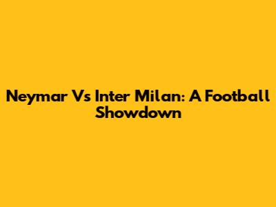 Neymar Vs Inter Milan: A Football Showdown