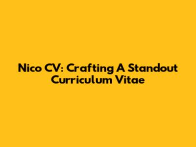 Nico CV: Crafting A Standout Curriculum Vitae