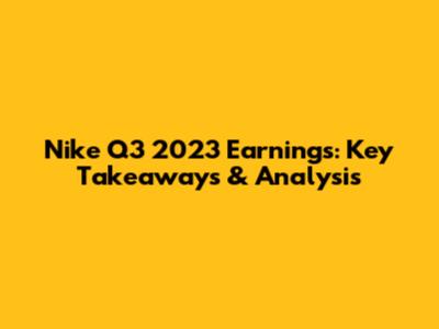 Nike Q3 2023 Earnings: Key Takeaways & Analysis