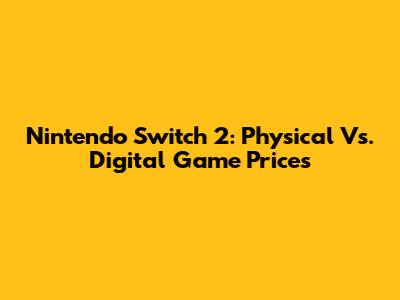Nintendo Switch 2: Physical Vs. Digital Game Prices