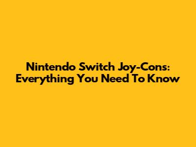 Nintendo Switch Joy-Cons: Everything You Need To Know